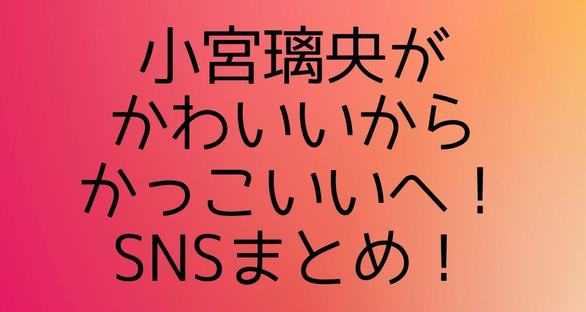 小宮璃央がかわいいからかっこいいへ Sns画像まとめ Happy Tram