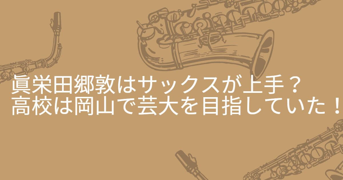 眞栄田郷敦はサックスが上手 高校は岡山で芸大を目指していた Happy Tram