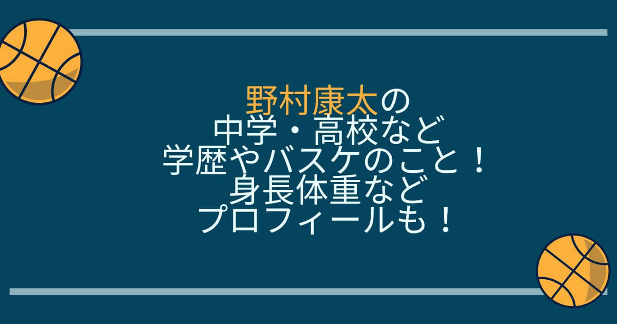 野村康太の中学 高校など学歴やバスケのこと 身長体重などプロフィールも Happy Tram