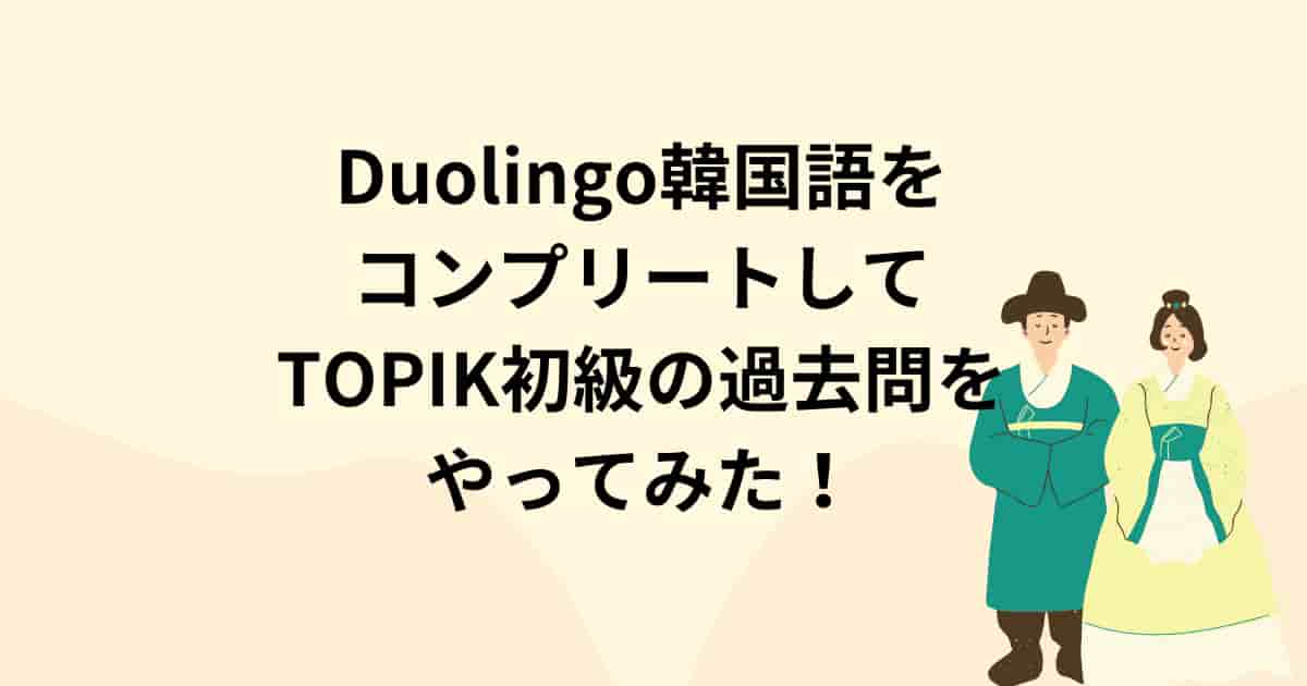 Duolingo韓国語をコンプリートしてTOPIK初級の過去問をやってみた！